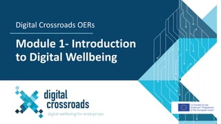 Co-funded by the
Erasmus+ Programme
of the European Union
Module 1- Introduction
to Digital Wellbeing
Digital Crossroads OERs
 