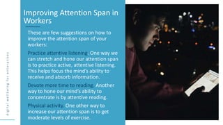 d
i
g
i
t
a
l
w
e
l
l
b
e
i
n
g
f
o
r
e
n
t
e
r
p
r
i
s
e
s
These are few suggestions on how to
improve the attention span...
