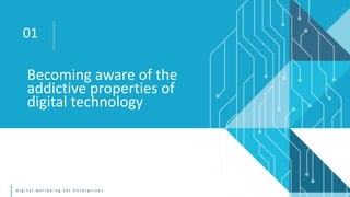 d i g i t a l w e l l b e i n g f o r e n t e r p r i s e s
Becoming aware of the
addictive properties of
digital technology
01
 