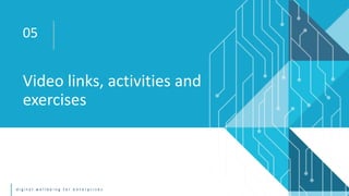 d i g i t a l w e l l b e i n g f o r e n t e r p r i s e s
Video links, activities and
exercises
05
 