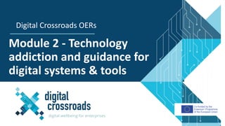 Co-funded by the
Erasmus+ Programme
of the European Union
Module 2 - Technology
addiction and guidance for
digital systems & tools
Digital Crossroads OERs
 