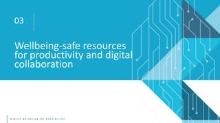 d i g i t a l w e l l b e i n g f o r e n t e r p r i s e s
Wellbeing-safe resources
for productivity and digital
collabor...