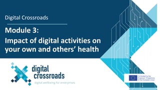 Co-funded by the
Erasmus+ Programme
of the European Union
Module 3:
Impact of digital activities on
your own and others’ health
Digital Crossroads
 