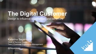 The Digital Customer 
Design to influence experiences and behaviors 
Katarina Segerståhl 
Head of Service Design, PhD 
Tieto | Customer Experience Management 
@Segerstahl 
 