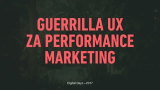 GUERRILLA UX
ZA PERFORMANCE
MARKETING
Digital Dayz—2017
 