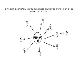 ‫גם אם הם לא צריכים עבודת עיצוב, בפעם הבאה שמישהו שואל אותם אם הם מכירים‬
                          ‫מעצב, הם יזכרו אתכם.‬
 