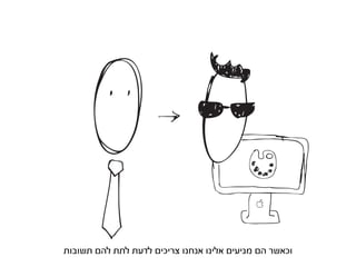 ‫וכאשר הם מגיעים אלינו אנחנו צריכים לדעת לתת להם תשובות‬
 