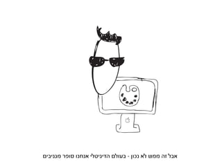 ‫אבל זה ממש לא נכון - בעולם הדיגיטלי אנחנו סופר מגניבים‬
 