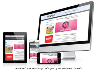 ‫ולאחרונה ביצענו גם עדכון בפיקסל פרפקט והפכנו אותו לרספונסיבי‬
 