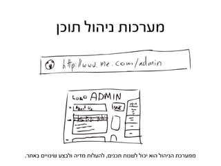 ‫מערכות ניהול תוכן‬




‫ממערכת הניהול הוא יכול לשנות תכנים, להעלות מדיה ולבצע שינויים באתר.‬
 