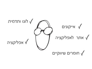 ‫לוגו ותדמית‬
                   ‫אייקונים‬

               ‫אתר לאפליקציה‬
‫אפליקציה‬

              ‫חומרים שיווקיים‬
 