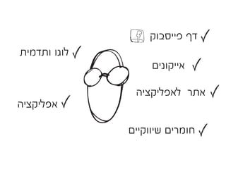 ‫דף פייסבוק‬
‫לוגו ותדמית‬
                   ‫אייקונים‬

               ‫אתר לאפליקציה‬
‫אפליקציה‬

              ‫חומרים שיווקיים‬
 