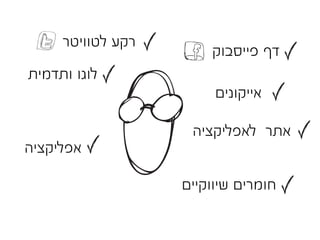 ‫רקע לטוויטר‬
                       ‫דף פייסבוק‬
‫לוגו ותדמית‬
                        ‫אייקונים‬

                    ‫אתר לאפליקציה‬
‫אפליקציה‬

                   ‫חומרים שיווקיים‬
 