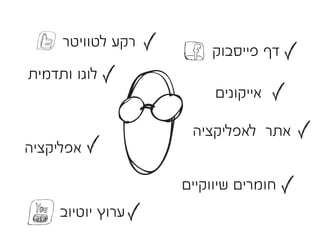 ‫רקע לטוויטר‬
                       ‫דף פייסבוק‬
‫לוגו ותדמית‬
                        ‫אייקונים‬

                    ‫אתר לאפליקציה‬
‫אפליקציה‬

                   ‫חומרים שיווקיים‬
     ‫ערוץ יוטיוב‬
 