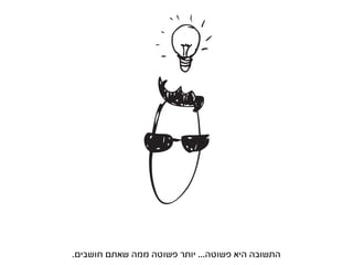 ‫התשובה היא פשוטה... יותר פשוטה ממה שאתם חושבים.‬
 