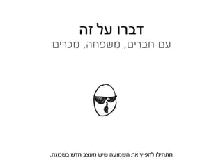 ‫דברו על זה‬
‫עם חברים, משפחה, מכרים‬




‫תתחילו להפיץ את השמועה שיש מעצב חדש בשכונה.‬
 