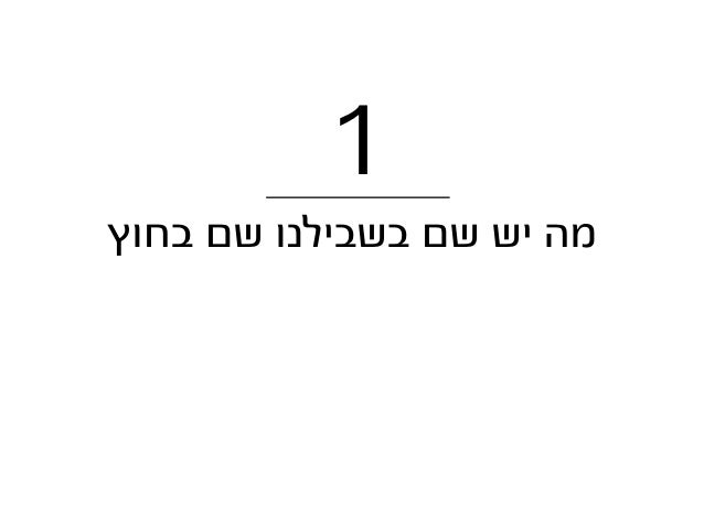‫בחוץ‬ ‫שם‬ ‫בשבילנו‬ ‫שם‬ ‫יש‬ ‫מה‬
1
 