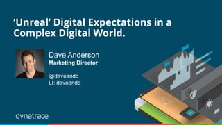 ‘Unreal’ Digital Expectations in a
Complex Digital World.
Dave Anderson
Marketing Director
@daveando
LI: daveando
 