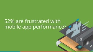 52% are frustrated with
mobile app performance?
 