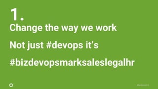 #Perform2015
1.
Change the way we work
Not just #devops it’s
#bizdevopsmarksaleslegalhr
 