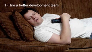 1) Hire a better development team
 