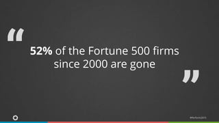 #Perform2015
52% of the Fortune 500 firms
since 2000 are gone“
”
 