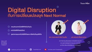 สาขาวิชาคอมพิวเตอร์และเทคโนโลยีสารสนเทศ
คณะครุศาสตร์อุตสาหกรรมและเทคโนโลยี
มหาวิทยาลัยเทคโนโลยีพระจอมเกล้าธนบุรี
Digital Disruption
ดร.กฤษณพงศ์ เลิศบำรุงชัย ผศ.ชนินทร์ ตั้งพำนทอง
เทรนด์ของเทคโนโลยีดิจิทัลในปัจจุบัน
เทคโนโลยีดิจิทัลสมัยใหม่
อุตสำหกรรมเทคโนโลยีดิจิทัลและอำชีพใหม่ในยุคดิจิทัล
กับกำรเปลี่ยนแปลงยุค Next Normal
 