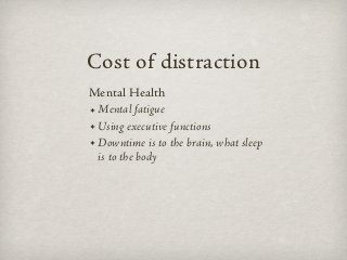 Cost of distraction
Mental Health
✦ Mental fatigue

✦ Using executive functions

✦ Downtime is to the brain, what sleep

 ...
