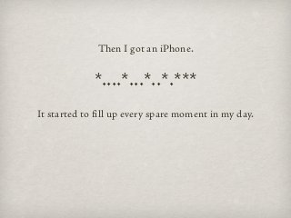Then I got an iPhone.


             *....*...*..*.***
It started to fill up every spare moment in my day.
 
