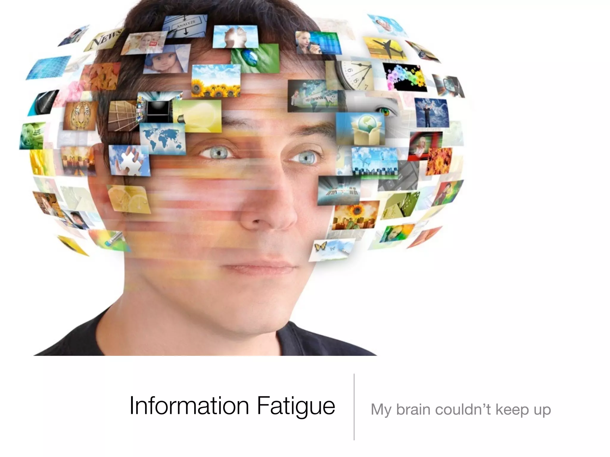 Information Fatigue My brain couldn’t keep up 
 