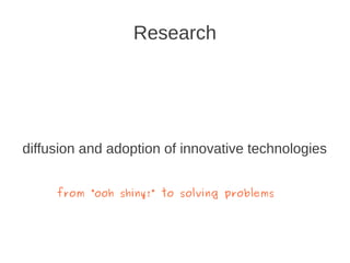 Research




diffusion and adoption of innovative technologies


     from “ooh shiny!” to solving problems
 