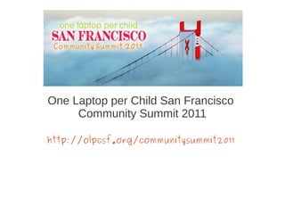 One Laptop per Child San Francisco
     Community Summit 2011

http://olpcsf.org/communitysummit2011
 