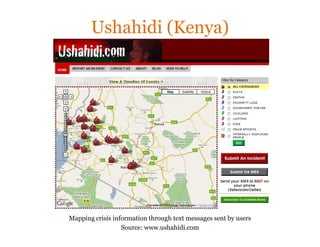 Ushahidi (Kenya)




Mapping crisis information through text messages sent by users
                  Source: www.ushahidi...