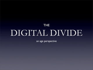 THE

DIGITAL DIVIDE
     an age perspective