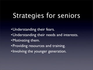 Strategies for seniors
•Understanding their fears.
•Understanding their needs and interests.
•Motivating them.
•Providing ...