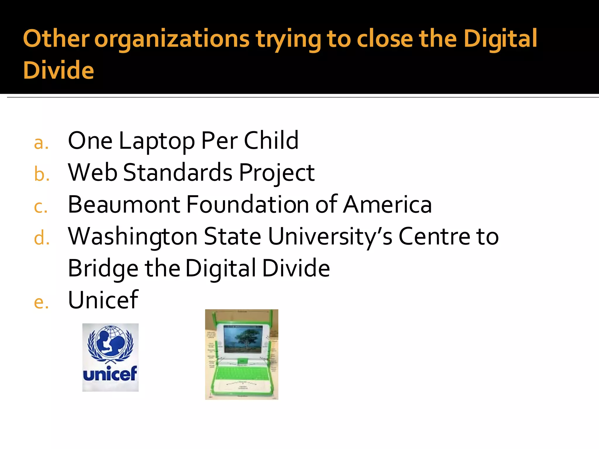 One Laptop Per Child Web Standards Project Beaumont Foundation of America Washington State University’s Centre to Bridge the Digital Divide Unicef Other organizations trying to close the Digital Divide 