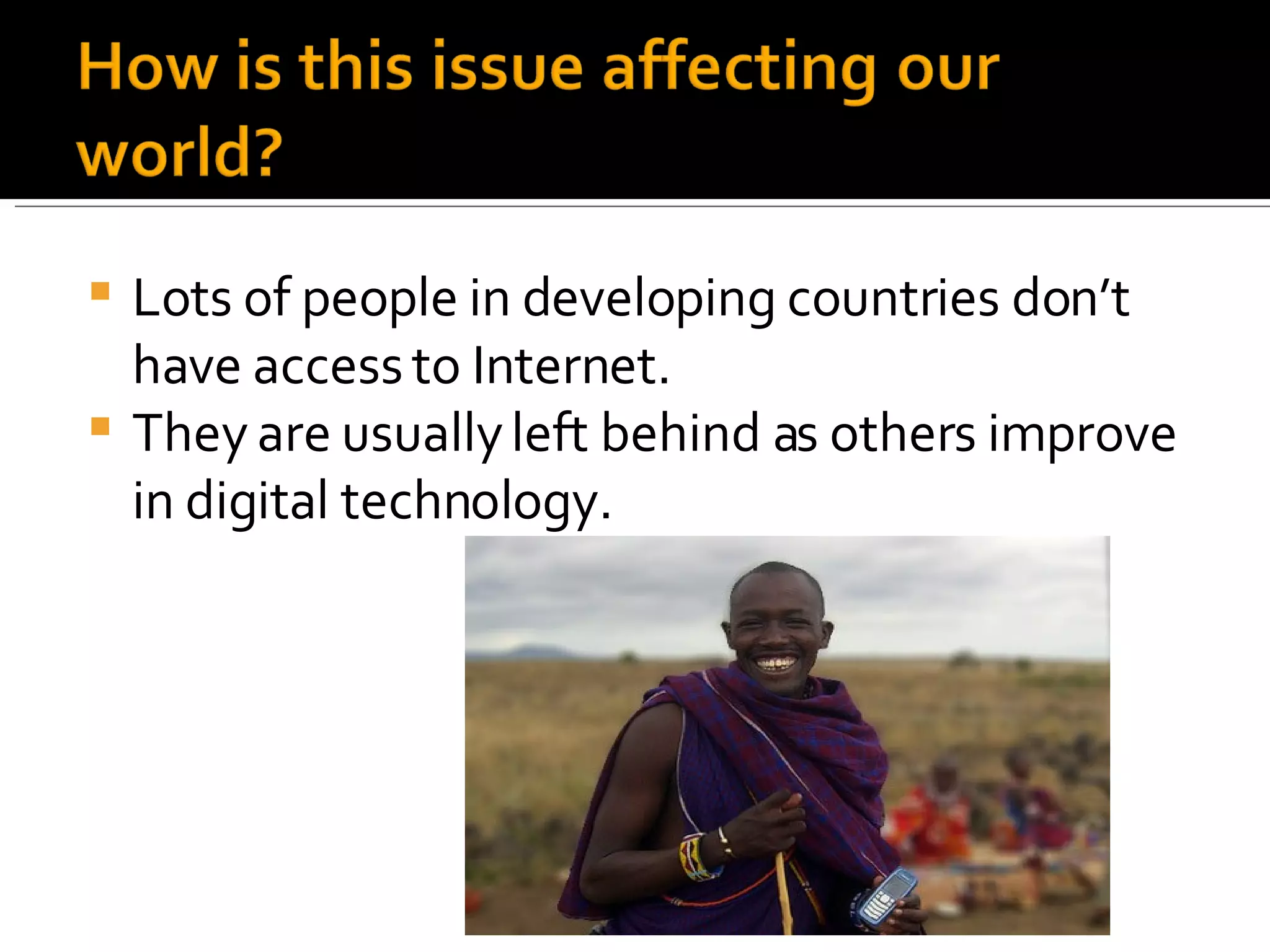 Lots of people in developing countries don’t have access to Internet. They are usually left behind as others improve in digital technology. 