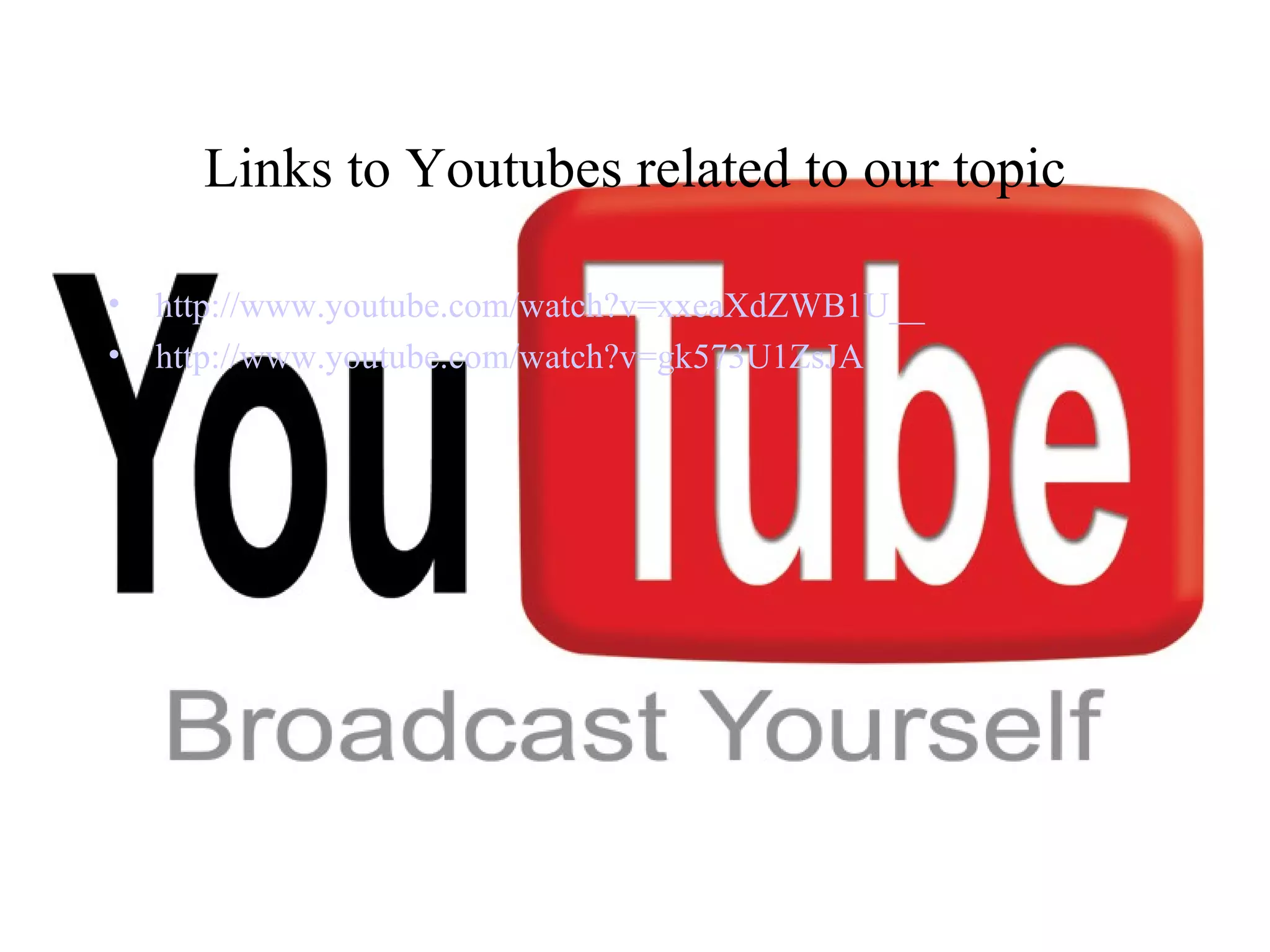 Links to Youtubes related to our topic http://www. youtube .com/watch?v=xxeaXdZWB1U__ http://www. youtube .com/watch?v=gk573U1ZsJA 