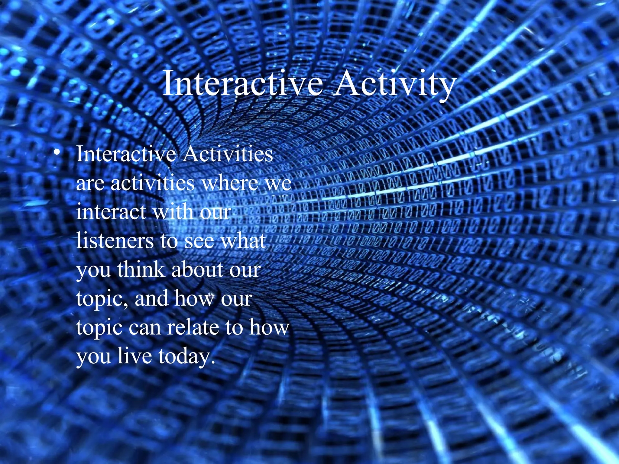 Interactive Activity Interactive Activities are activities where we interact with our listeners to see what you think about our topic, and how our topic can relate to how you live today.  