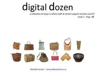 d igital  d ozen a collection of ways in which staff at school support services use ICT  Issue 1 - Aug - 08  Rochelle Jensen –  [email_address] 