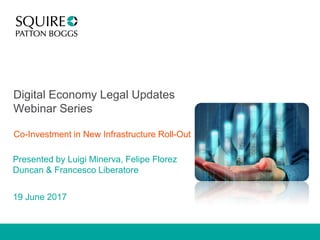 Digital Economy Legal Updates
Webinar Series
Co-Investment in New Infrastructure Roll-Out
Presented by Luigi Minerva, Felipe Florez
Duncan & Francesco Liberatore
19 June 2017
 