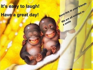 Its easy to laugh! Have a great day! Send this to your friends We are all entitled to  a smile 