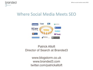 Where social media meets SEO




Where Social Media Meets SEO




             Patrick Altoft
   Director of Search at Branded3

       www.blogstorm.co.uk
        www.branded3.com
      twitter.com/patrickaltoft
 
