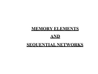 MEMORY ELEMENTS
AND
SEQUENTIAL NETWORKS
 