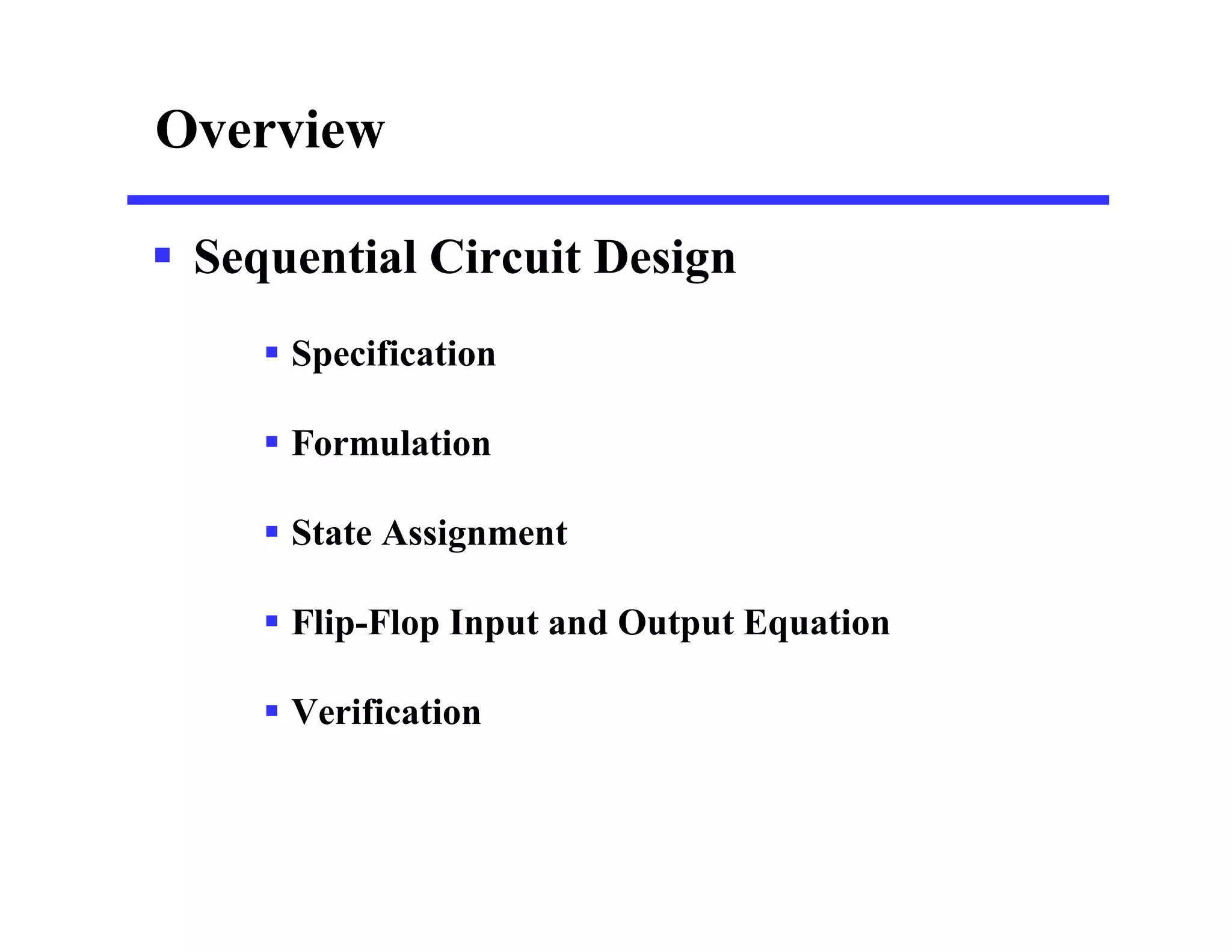 Overview
 Sequential Circuit Design
 Specification
 Formulation
 State Assignment
 Flip-Flop Input and Output Equation
 Verification
 