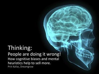 Thinking:
People are doing it wrong!
How cognitive biases and mental
heuristics help to sell more.
Priit Kallas, Dreamgrow
 