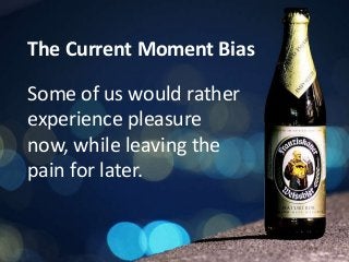 The Current Moment Bias
Some of us would rather
experience pleasure
now, while leaving the
pain for later.
 