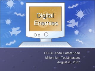 Digital  Enemies CC CL Abdul Lateef Khan Millennium Toastmasters August 28, 2007 