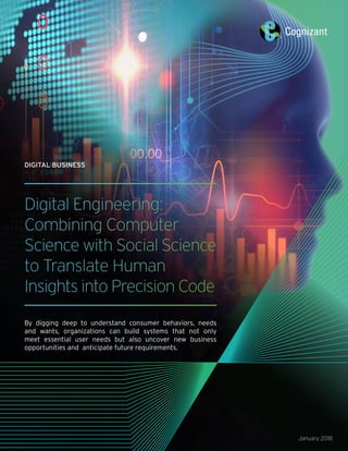 Digital Engineering:
Combining Computer
Science with Social Science
to Translate Human
Insights into Precision Code
By digging deep to understand consumer behaviors, needs
and wants, organizations can build systems that not only
meet essential user needs but also uncover new business
opportunities and anticipate future requirements.
January 2018
DIGITAL BUSINESS
 