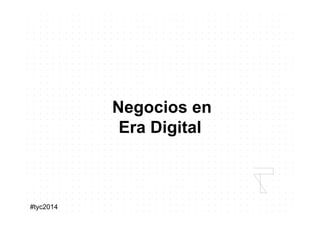 #tyc2014
	
  Negocios en
Era Digital
 